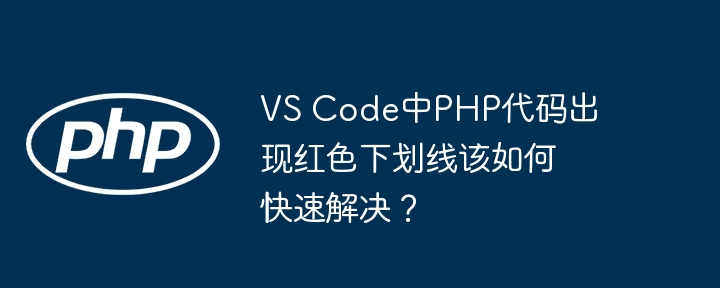 VS Code中PHP代码出现红色下划线该如何快速解决？