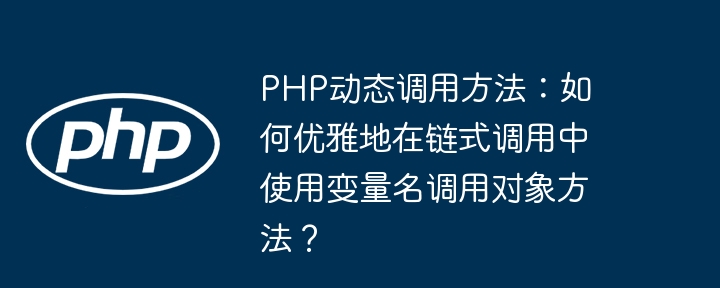 PHP链式调用技巧：动态变量名调用对象方法详解
