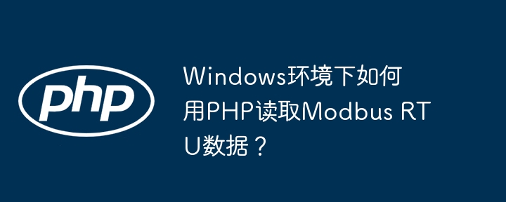 Windows下PHP读取ModbusRTU数据：超详细教程