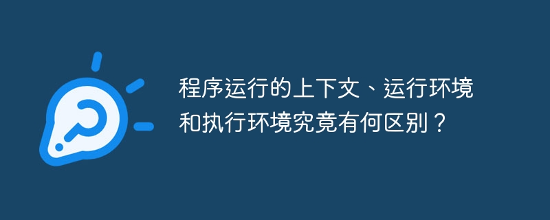 程序运行的上下文、运行环境和执行环境究竟有何区别？