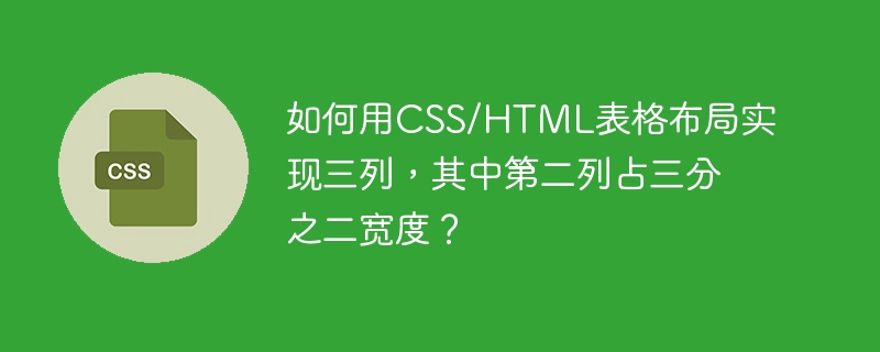 如何用CSS/HTML表格布局实现三列,其中第二列占三分之二宽度?