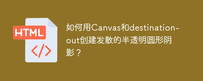 如何用Canvas和destination-out创建发散的半透明圆形阴影？

