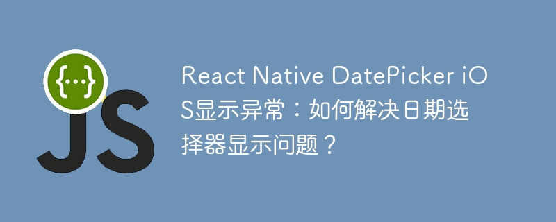 ReactNativeDatePickeriOS日期显示BUG？终极解决方案！