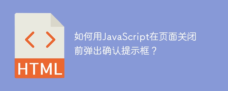 如何用JavaScript在页面关闭前弹出确认提示框？
