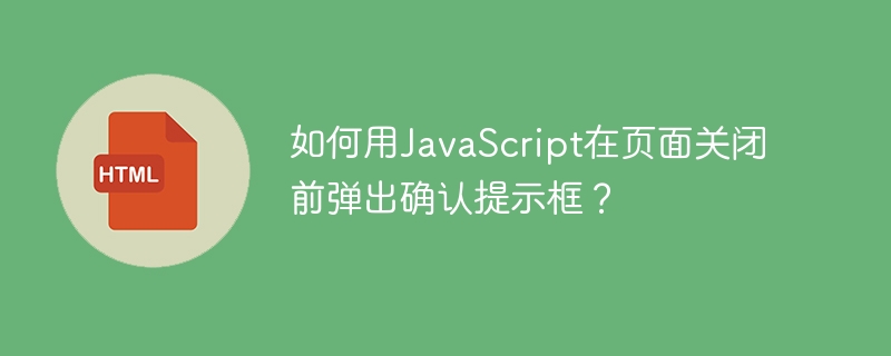 JS页面关闭前弹窗提示？教你优雅实现确认框！