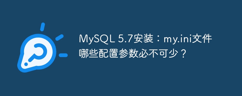 MySQL 5.7安装：my.ini文件哪些配置参数必不可少？