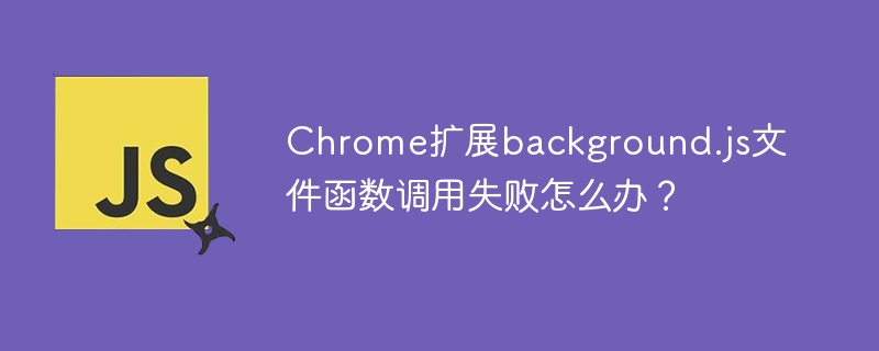 Chrome扩展Background.js报错？函数调用失败解决方法！