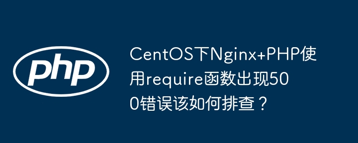 CentOSNginx+PHPrequire500错误？排查指南来啦！