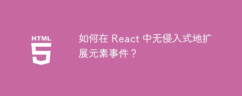 React进阶：无侵入式扩展元素事件详解