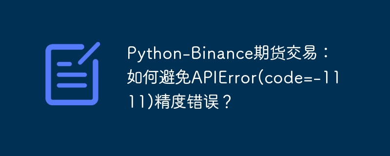 PythonBinance期货交易：解决APIError(code=-1111)精度问题