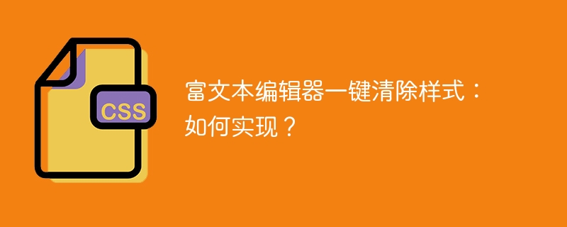 富文本编辑器一键清除样式：如何实现？