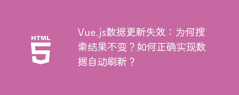 Vue.js数据更新Bug？搜索结果不刷新？终极解决方案！