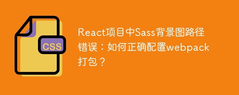 React项目中Sass背景图路径错误：如何正确配置webpack打包？