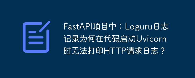 FastAPI+Uvicorn+Loguru：HTTP请求日志打印失败？终极解决方案！