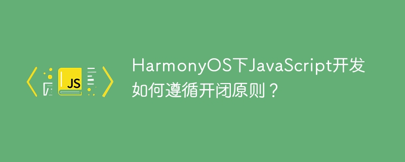 HarmonyOSJS开发：玩转开闭原则，代码更优雅！
