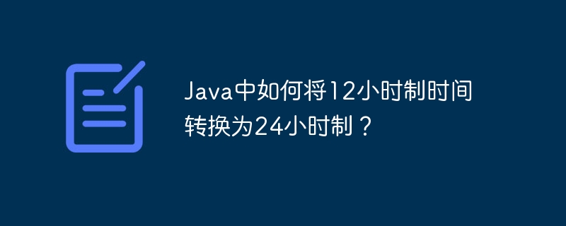 Java中如何将12小时制时间转换为24小时制?
