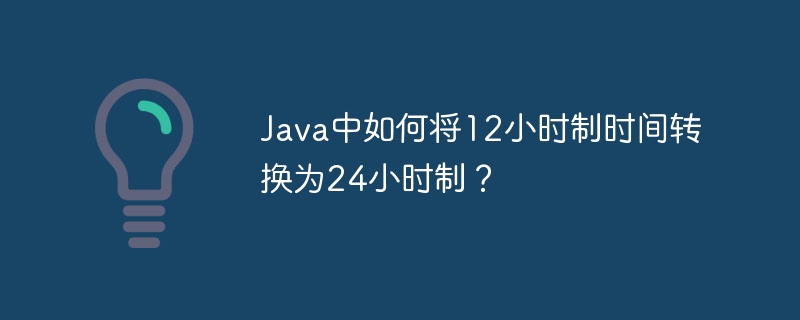 Java时间转换：12小时制转24小时制详解