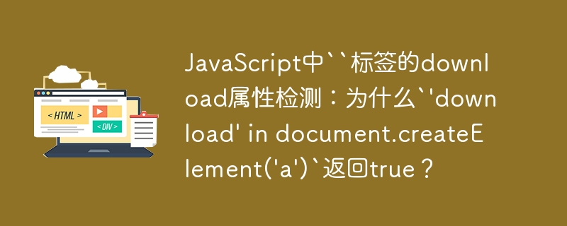 JavaScript中``标签的download属性检测:为什么`'download' in document.createElement('a')`返回true?