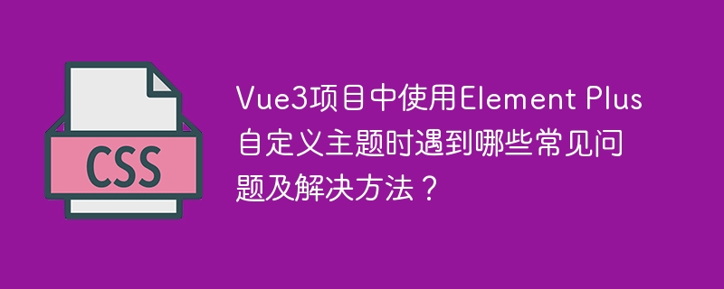Vue3+ElementPlus自定义主题？避坑指南来了！