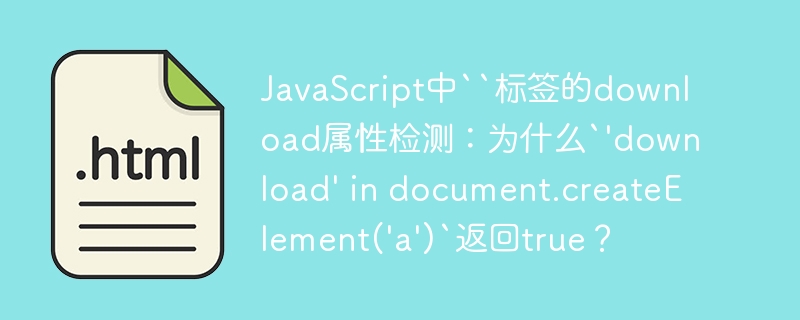 JavaScript下载属性检测：`'download'indocument.createElement('a')`为啥返回true？