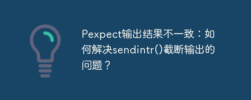Pexpect输出结果不一致：如何解决sendintr()截断输出的问题？