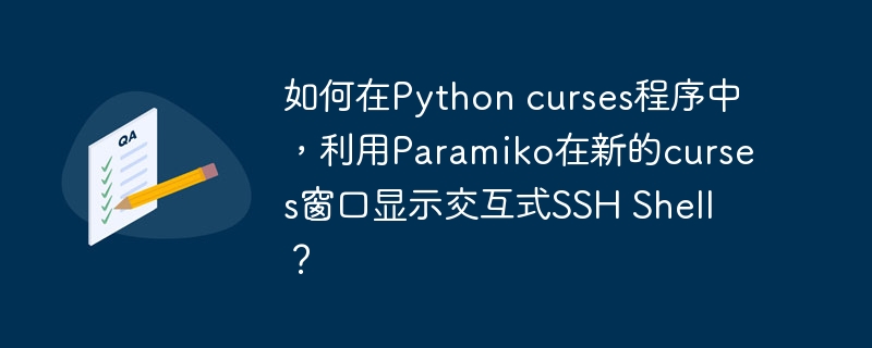 如何在Python curses程序中，利用Paramiko在新的curses窗口显示交互式SSH Shell？