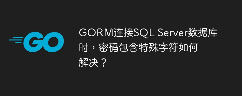 GORM连接SQL Server数据库时，密码包含特殊字符如何解决？