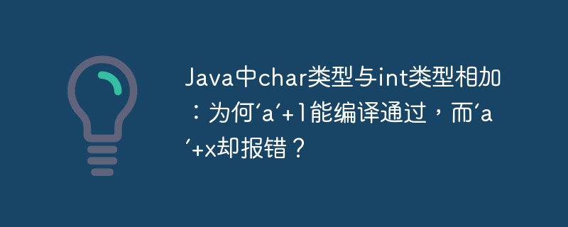 Java中char类型与int类型相加：为何‘a’+1能编译通过，而‘a’+x却报错？