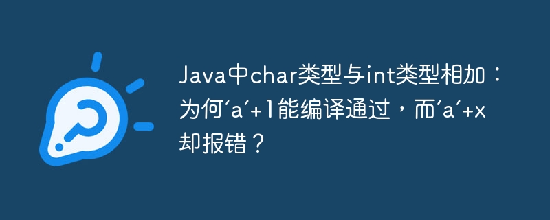 Java奇葩BUG：'a'+1能过，'a'+x却报错？char与int相加详解