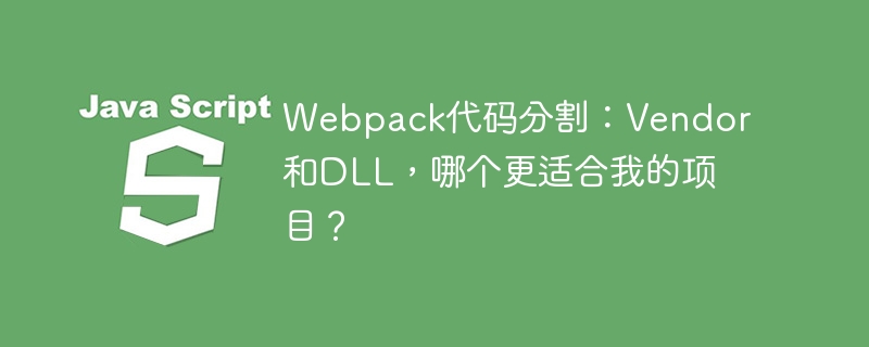Webpack代码分割：VendorvsDLL，选哪个？