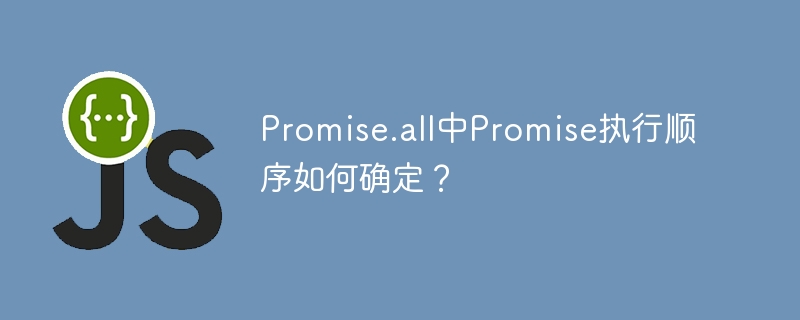 Promise.all中Promise执行顺序如何确定?