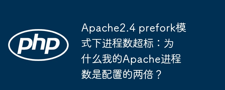 Apache2.4进程数翻倍？Prefork模式下进程数超标终极解决方法