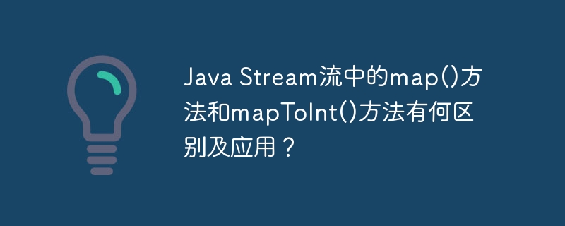 JavaStream流：map()和mapToInt()详解及实战案例