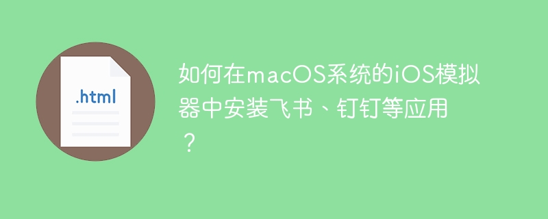macOSiOS模拟器飞书钉钉安装教程详解