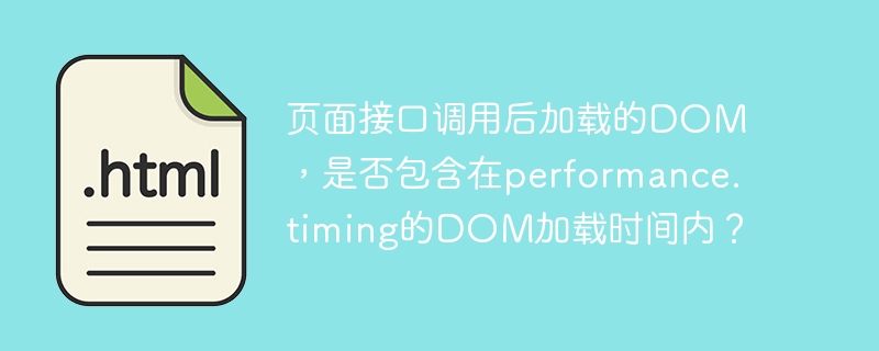 页面接口调用后加载的DOM，是否包含在performance.timing的DOM加载时间内？

