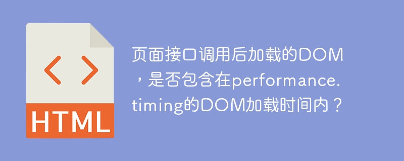 页面DOM加载时间：performance.timing包含接口调用后的DOM吗？