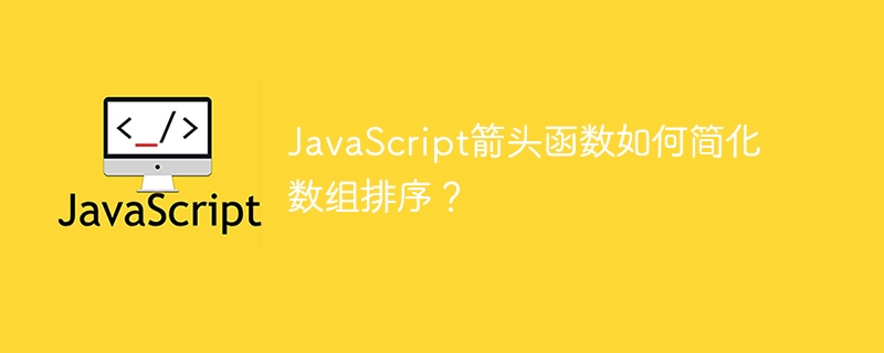 JavaScript箭头函数：数组排序的优雅简写
