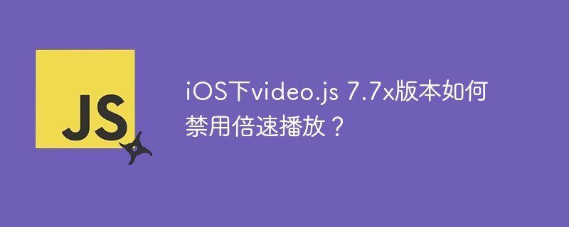 iOSvideo.js7.7x倍速播放禁用技巧