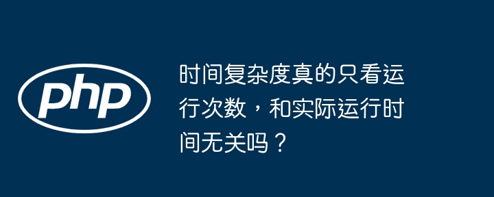 时间复杂度真的只看运行次数，和实际运行时间无关吗？