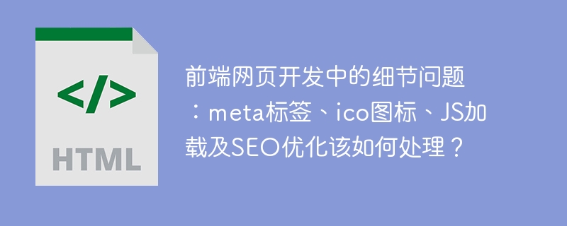 前端开发细节：Meta、ICO、JS加载与SEO优化全攻略