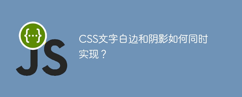 CSS文字白边和阴影如何同时实现？