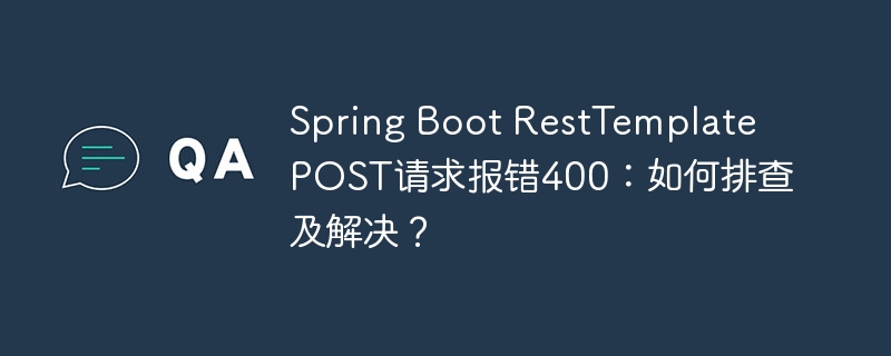 SpringBootRestTemplatePOST请求400错误？快速排查及解决方案！