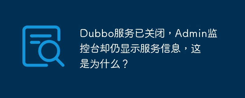 Dubbo服务关闭，Admin监控却显示运行？原因及解决方法