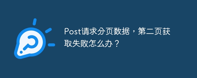 Post请求分页数据，第二页获取失败怎么办？