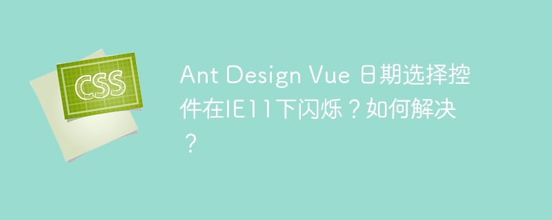 Ant Design Vue 日期选择控件在IE11下闪烁?如何解决?