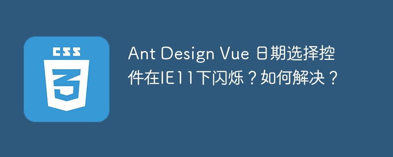 AntDesignVue日期选择器IE11闪烁BUG？终极解决方案！