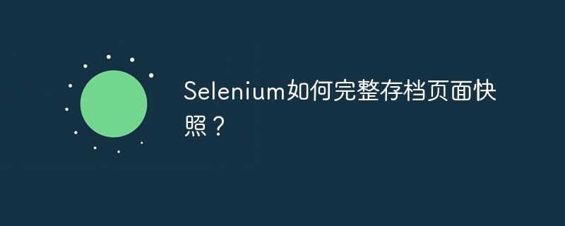 Selenium页面存档：完整快照终极指南