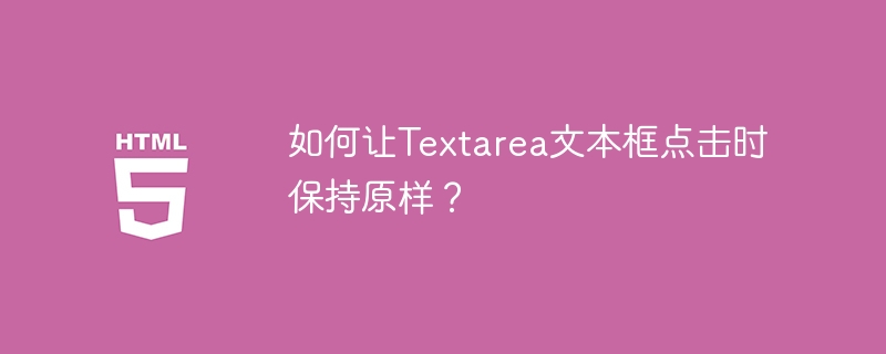 如何让Textarea文本框点击不变？实用技巧分享