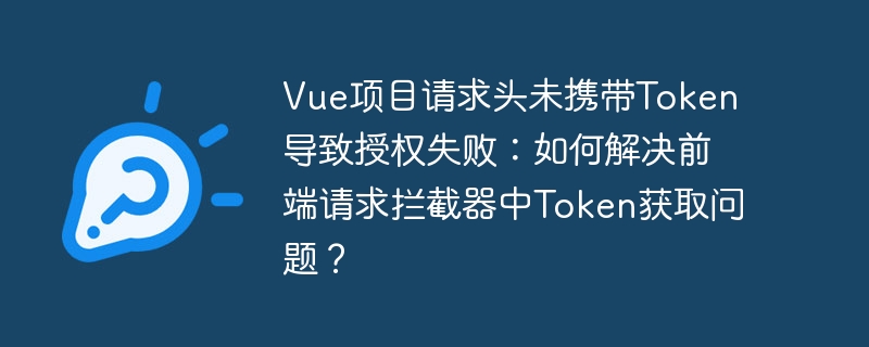 Vue项目请求头未携带Token导致授权失败：如何解决前端请求拦截器中Token获取问题？