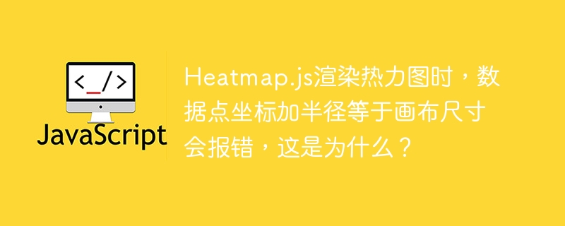 Heatmap.js热力图报错？坐标+半径超画布尺寸的解决方法